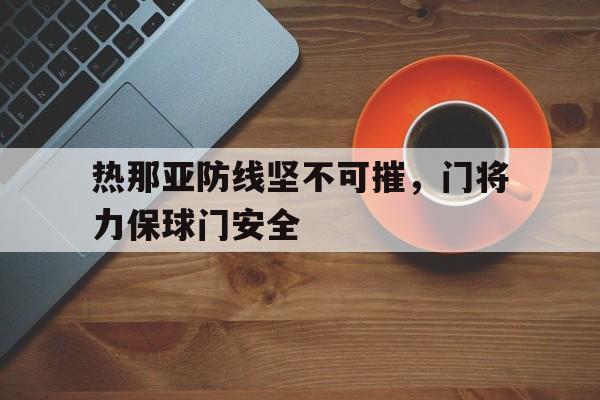 随机热那亚防线坚不可摧,门将力保球门安全的简单介绍