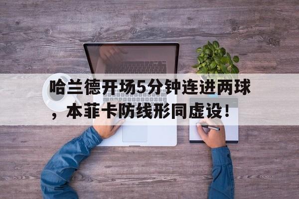 随机哈兰德开场5分钟连进两球,本菲卡防线形同虚设!