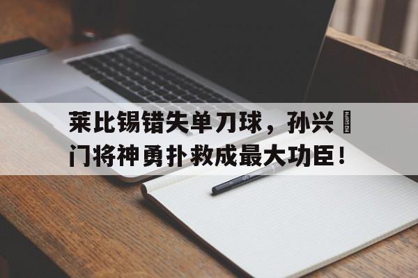 随机莱比锡错失单刀球,孙兴慜门将神勇扑救成最大功臣!2077杀不杀宋邵美