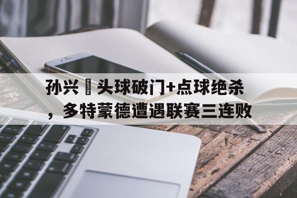 随机孙兴慜头球破门+点球绝杀,多特蒙德遭遇联赛三连败