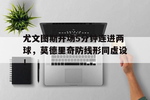 随机尤文图斯开场5分钟连进两球,莫德里奇防线形同虚设!