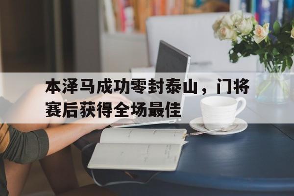 随机本泽马成功零封泰山,门将赛后获得全场最佳